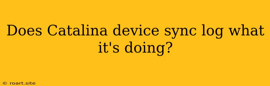 Does Catalina Device Sync Log What It's Doing?
