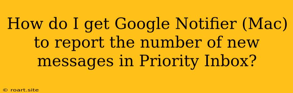 How Do I Get Google Notifier (Mac) To Report The Number Of New Messages In Priority Inbox?