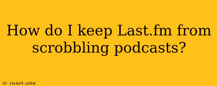 How Do I Keep Last.fm From Scrobbling Podcasts?