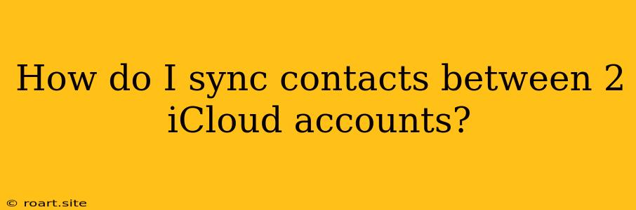 How Do I Sync Contacts Between 2 ICloud Accounts?