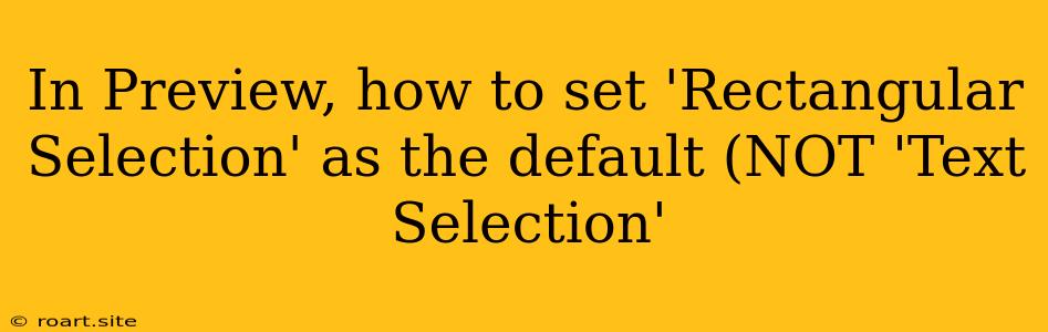 In Preview, How To Set 'Rectangular Selection' As The Default (NOT 'Text Selection'