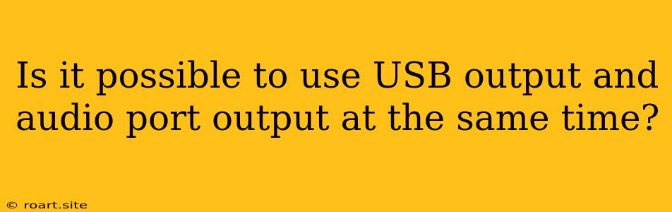 Is It Possible To Use USB Output And Audio Port Output At The Same Time?