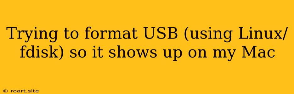 Trying To Format USB (using Linux/fdisk) So It Shows Up On My Mac