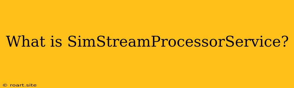 What Is SimStreamProcessorService?