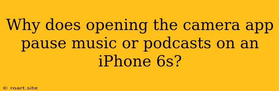 Why Does Opening The Camera App Pause Music Or Podcasts On An IPhone 6s?